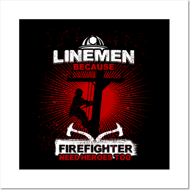 Linemen Because Firefighters Need Heroes Too Wall Art by jrsv22